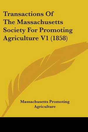 Transactions Of The Massachusetts Society For Promoting Agriculture V1 (1858) de Massachusetts Promoting Agriculture