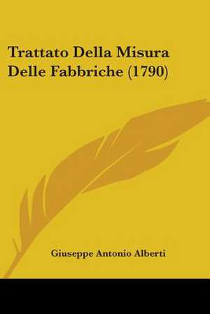 Trattato Della Misura Delle Fabbriche (1790) de Giuseppe Antonio Alberti