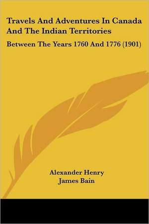 Travels And Adventures In Canada And The Indian Territories de Alexander Henry