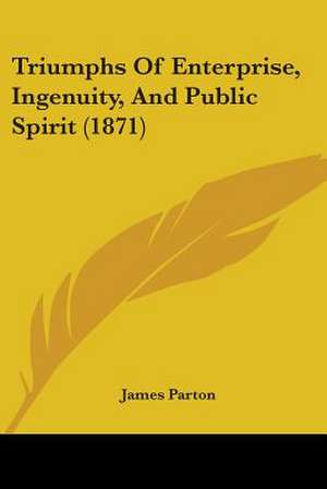 Triumphs Of Enterprise, Ingenuity, And Public Spirit (1871) de James Parton