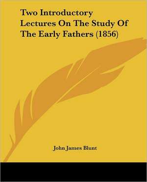 Two Introductory Lectures On The Study Of The Early Fathers (1856) de John James Blunt