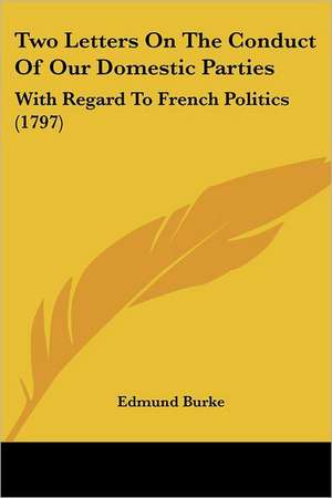 Two Letters On The Conduct Of Our Domestic Parties de Edmund Burke