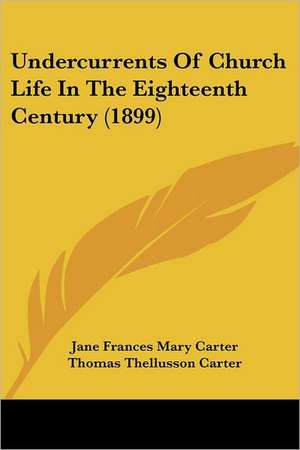 Undercurrents Of Church Life In The Eighteenth Century (1899) de Jane Frances Mary Carter