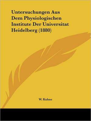 Untersuchungen Aus Dem Physiologischen Institute Der Universitat Heidelberg (1880) de W. Kuhne