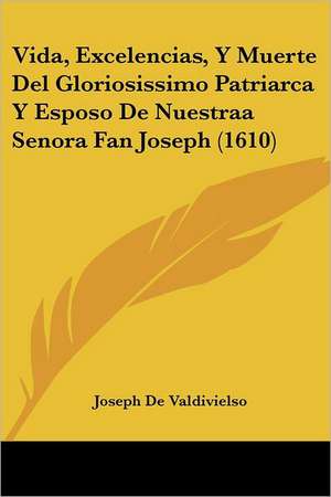 Vida, Excelencias, Y Muerte Del Gloriosissimo Patriarca Y Esposo De Nuestraa Senora Fan Joseph (1610) de Joseph De Valdivielso