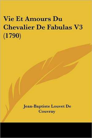 Vie Et Amours Du Chevalier De Fabulas V3 (1790) de Jean-Baptiste Louvet De Couvray