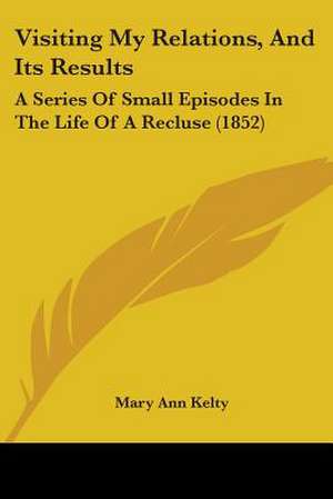 Visiting My Relations, And Its Results de Mary Ann Kelty