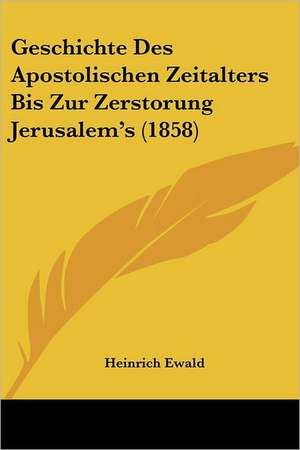 Geschichte Des Apostolischen Zeitalters Bis Zur Zerstorung Jerusalem's (1858) de Heinrich Ewald