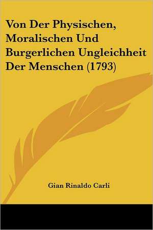 Von Der Physischen, Moralischen Und Burgerlichen Ungleichheit Der Menschen (1793) de Gian Rinaldo Carli