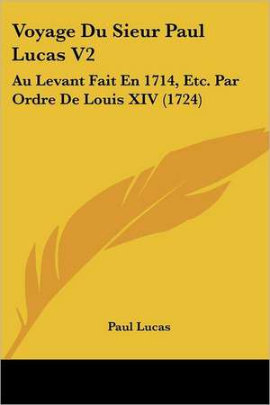 Voyage Du Sieur Paul Lucas V2 de Paul Lucas