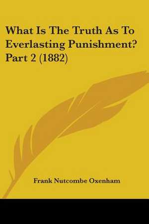 What Is The Truth As To Everlasting Punishment? Part 2 (1882) de Frank Nutcombe Oxenham