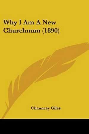 Why I Am A New Churchman (1890) de Chauncey Giles