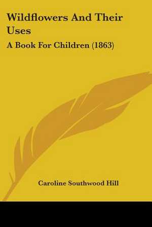 Wildflowers And Their Uses de Caroline Southwood Hill