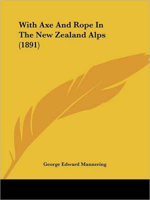 With Axe And Rope In The New Zealand Alps (1891) de George Edward Mannering