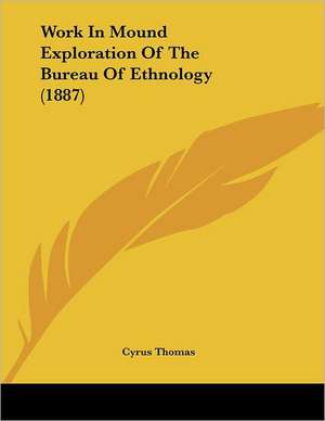 Work In Mound Exploration Of The Bureau Of Ethnology (1887) de Cyrus Thomas