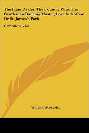 The Plain Dealer, The Country Wife, The Gentleman Dancing Master, Love In A Wood Or St. James's Park de William Wycherley