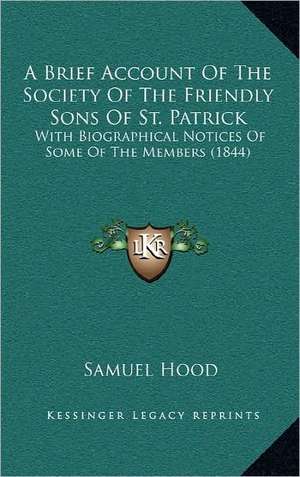 A Brief Account Of The Society Of The Friendly Sons Of St. Patrick de Samuel Hood