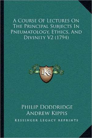 A Course Of Lectures On The Principal Subjects In Pneumatology, Ethics, And Divinity V2 (1794) de Philip Doddridge