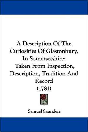 A Description Of The Curiosities Of Glastonbury, In Somersetshire de Samuel Saunders