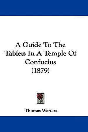 A Guide To The Tablets In A Temple Of Confucius (1879) de Thomas Watters