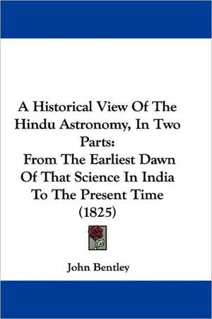 A Historical View Of The Hindu Astronomy, In Two Parts de John Bentley