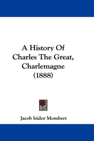 A History Of Charles The Great, Charlemagne (1888) de Jacob Isidor Mombert