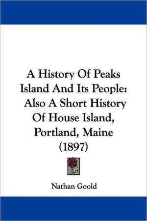 A History Of Peaks Island And Its People de Nathan Goold