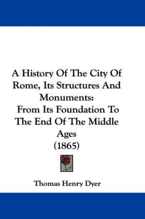 A History Of The City Of Rome, Its Structures And Monuments de Thomas Henry Dyer