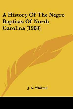 A History Of The Negro Baptists Of North Carolina (1908) de J. A. Whitted