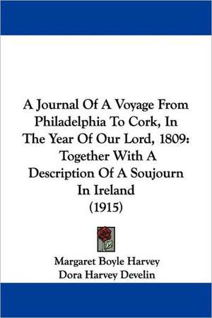 A Journal Of A Voyage From Philadelphia To Cork, In The Year Of Our Lord, 1809 de Margaret Boyle Harvey