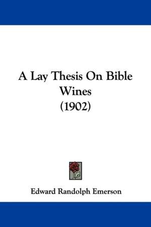 A Lay Thesis On Bible Wines (1902) de Edward Randolph Emerson