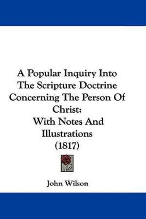 A Popular Inquiry Into The Scripture Doctrine Concerning The Person Of Christ de John Wilson