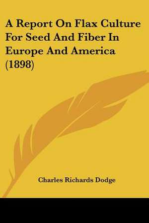 A Report On Flax Culture For Seed And Fiber In Europe And America (1898) de Charles Richards Dodge