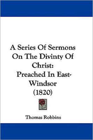 A Series Of Sermons On The Divinty Of Christ de Thomas Robbins