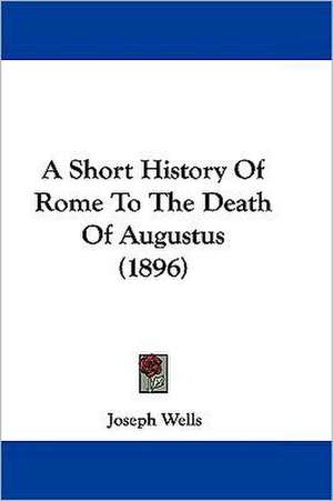 A Short History Of Rome To The Death Of Augustus (1896) de Joseph Wells