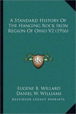 A Standard History Of The Hanging Rock Iron Region Of Ohio V2 (1916) de Eugene B. Willard