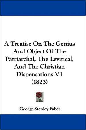 A Treatise On The Genius And Object Of The Patriarchal, The Levitical, And The Christian Dispensations V1 (1823) de George Stanley Faber