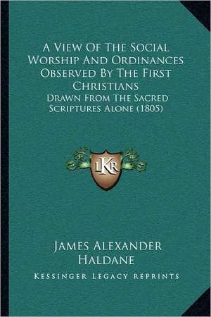 A View Of The Social Worship And Ordinances Observed By The First Christians de James Alexander Haldane