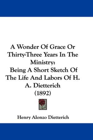 A Wonder Of Grace Or Thirty-Three Years In The Ministry de Henry Alonzo Dietterich