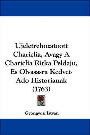 Ujeletrehozatoott Chariclia, Avagy A Chariclia Ritka Peldaju, Es Olvasasra Kedvet-Ado Historianak (1763) de Gyongyosi Istvan