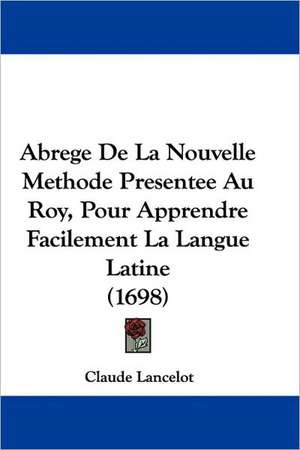 Abrege De La Nouvelle Methode Presentee Au Roy, Pour Apprendre Facilement La Langue Latine (1698) de Claude Lancelot