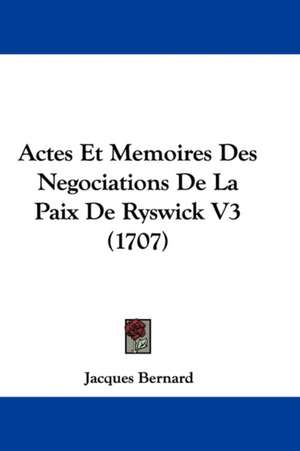 Actes Et Memoires Des Negociations De La Paix De Ryswick V3 (1707) de Jacques Bernard