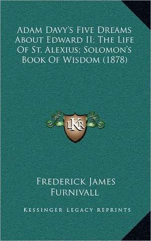 Adam Davy's Five Dreams About Edward II; The Life Of St. Alexius; Solomon's Book Of Wisdom (1878) de Frederick James Furnivall