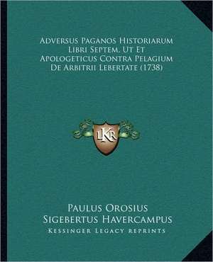 Adversus Paganos Historiarum Libri Septem, Ut Et Apologeticus Contra Pelagium De Arbitrii Lebertate (1738) de Paulus Orosius