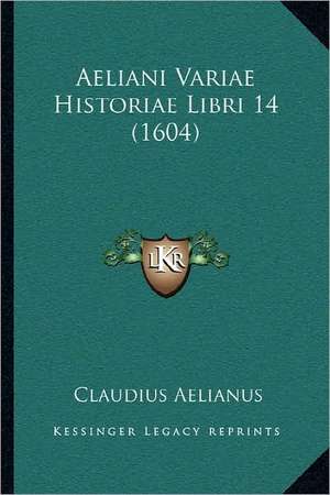 Aeliani Variae Historiae Libri 14 (1604) de Claudius Aelianus