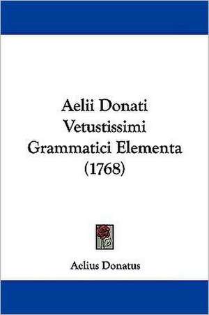 Aelii Donati Vetustissimi Grammatici Elementa (1768) de Aelius Donatus