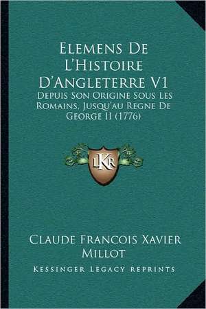 Elemens De L'Histoire D'Angleterre V1 de Claude Francois Xavier Millot