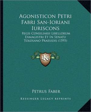 Agonisticon Petri Fabri San-Ioriani Iuriscons de Petrus Faber