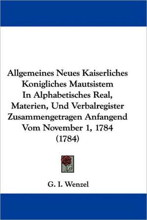 Allgemeines Neues Kaiserliches Konigliches Mautsistem In Alphabetisches Real, Materien, Und Verbalregister Zusammengetragen Anfangend Vom November 1, 1784 (1784) de G. I. Wenzel