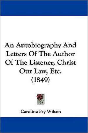 An Autobiography And Letters Of The Author Of The Listener, Christ Our Law, Etc. (1849) de Caroline Fry Wilson